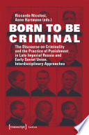 Born to be Criminal : : The Discourse on Criminality and the Practice of Punishment in Late Imperial Russia and Early Soviet Union. Interdisciplinary Approaches /