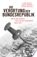 Die Verortung der Bundesrepublik : : Ideen und Symbole politischer Geographie nach 1945 /