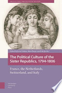 The Political Culture of the Sister Republics, 1794-1806 : : France, the Netherlands, Switzerland, and Italy /