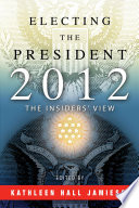 Electing the president, 2012 : : the insiders' view /