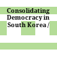 Consolidating Democracy in South Korea /