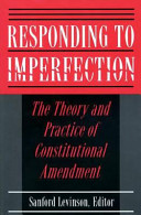 Responding to imperfection : the theory and practice of constitutional amendment /