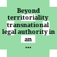 Beyond territoriality : transnational legal authority in an age of globalization /