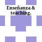 Enseñanza & teaching.