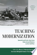 Teaching Modernization : : Spanish and Latin American Educational Reform in the Cold War /