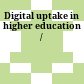 Digital uptake in higher education /