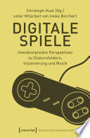 Digitale Spiele : : Interdisziplinäre Perspektiven zu Diskursfeldern, Inszenierung und Musik /