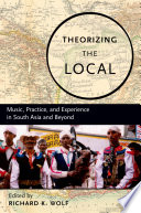 Theorizing the local : music, practice, and experience in South Asia and beyond /