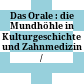 Das Orale : : die Mundhöhle in Kulturgeschichte und Zahnmedizin /
