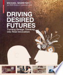 Driving Desired Futures : : Turning Design Thinking into Real Innovation /