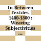 In-Between Textiles, 1400-1800 : : Weaving Subjectivities and Encounters /