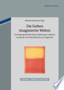 Die Farben imaginierter Welten : : Zur Kulturgeschichte ihrer Codierung in Literatur und Kunst vom Mittelalter bis zur Gegenwart /