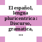 El español, lengua pluricentrica : : Discurso, gramatica, lexico y medios de comunicacion masiva /