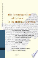 The reconfiguration of Hebrew in the Hellenistic period : : proceedings of the seventh International Symposium on the Hebrew of the Dead Sea Scrolls and Ben Sira at Strasbourg University, June 2014 /