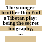 The younger brother Don Yod : a Tibetan play : being the secret biography, from the words of the Glorious Lama, the Holy Reverend Blo bZang Ye SHes