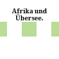 Afrika und Übersee.