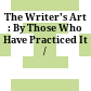 The Writer's Art : : By Those Who Have Practiced It /