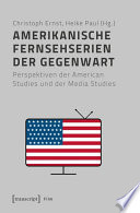 Amerikanische Fernsehserien der Gegenwart : : Perspektiven der American Studies und der Media Studies /