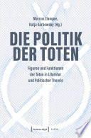 Die Politik der Toten : : Figuren und Funktionen der Toten in Literatur und Politischer Theorie /
