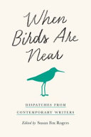 When birds are near : : dispatches from contemporary writers /