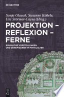 Projektion – Reflexion – Ferne : : Räumliche Vorstellungen und Denkfiguren im Mittelalter /