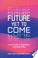 Future Yet to Come : : Sociotechnical Imaginaries in Modern Korea /