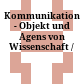 Kommunikation - Objekt und Agens von Wissenschaft /
