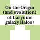 On the Origin (and evolution) of baryonic galaxy Halos /