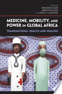 Medicine, mobility, and power in global Africa : transnational health and healing /