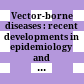 Vector-borne diseases : : recent developments in epidemiology and control /
