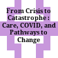 From Crisis to Catastrophe : : Care, COVID, and Pathways to Change /