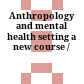 Anthropology and mental health : setting a new course /