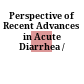 Perspective of Recent Advances in Acute Diarrhea /