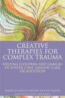 Creative therapies for complex trauma : : helping children and families in foster care, kinship care or adoption /