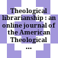 Theological librarianship : : an online journal of the American Theological Library Association.