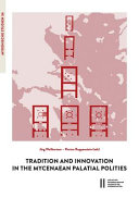 Tradition and innovation in the Mycenaean palatial polities : proceedings of an international symposium held at the Austrian Academy of Sciences, Institute for Oriental and European Archaeology, Aegean and Anatolia Department, Vienna, 1-2 March, 2013