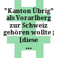 "Kanton Übrig" : als Vorarlberg zur Schweiz gehören wollte ; [diese Publikation erscheint anlässlich der Ausstellung ... Vorarlberger Landesmuseum, Bregenz, vom 25. Oktober 2008 bis 25. Januar 2009]