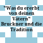 "Was du ererbt von deinen Vätern" : Bruckner und die Tradition