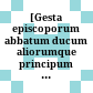 [Gesta episcoporum abbatum ducum aliorumque principum saec. XIII.]