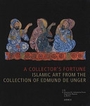 A collector's fortune : Islamic art from the collection of Edmund de Unger ; [... on the occacion of the exhibition A collector's fortune - Islamic art from the collection of Edmund de Unger, 27 November 2007 until 17 February 2008, Pergamonmuseum, Museumsinsel Berlin]