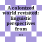 A colonized world revisited: : linguistic perspectives from unpublished colonial and postcolonial documents