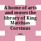 A home of arts and muses : the library of King Matthias Corvinus ; proceedings of the International Conference organised by the Hungarian Pavillion at the EXPO Milan 2015 and the Hungarian National Library, Milan, 9th October 2015
