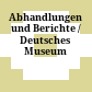 Abhandlungen und Berichte / Deutsches Museum
