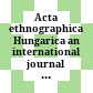 Acta ethnographica Hungarica : an international journal of ethnography ; a periodical of the Hungarian Academy of Sciences