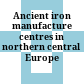 Ancient iron manufacture centres in northern central Europe