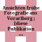 Ansichten : frühe Fotografie aus Vorarlberg ; [diese Publikation erscheint anlässlich der Ausstellung ... Vorarlberger Landesmuseum, Bregenz, vom 26. Januar bis 1. Juni 2008]