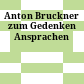 Anton Bruckner zum Gedenken : Ansprachen
