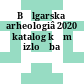 Bʺlgarska arheologiâ 2020 : katalog kʺm izložba
