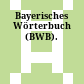 Bayerisches Wörterbuch (BWB).