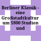 Berliner Klassik - eine Großstadtkultur um 1800 : Studien und Dokumente
